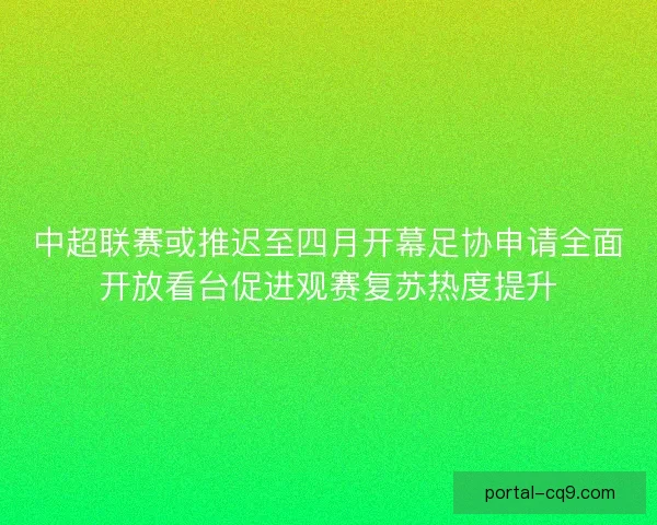 中超联赛或推迟至四月开幕足协申请全面开放看台促进观赛复苏热度提升